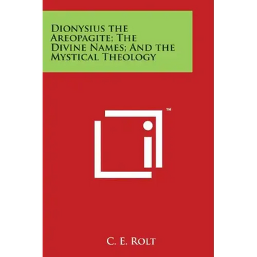 Dionysius the Areopagite; The Divine Names; And the Mystical Theology