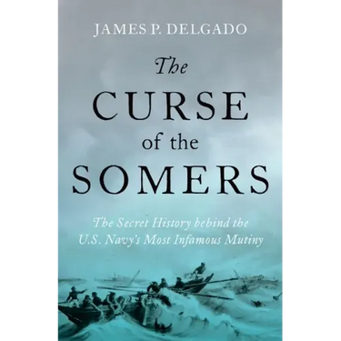 The Curse of the Somers: The Secret History Behind the U.S. Navy's Most Infamous Mutiny