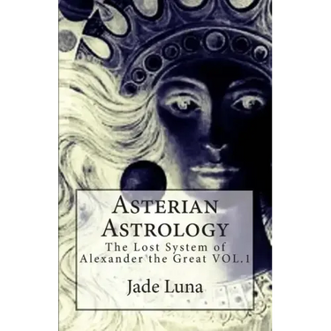 Asterian Astrology: The Lost System of Alexander the Great VOL.1