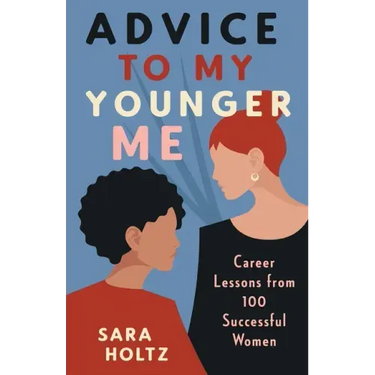 Advice to My Younger Me: Career Lessons from 100 Successful Women