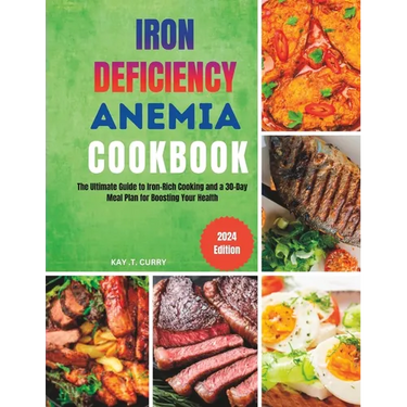 Iron Deficiency Anemia Cookbook: The Ultimate Guide to Iron-Rich Cooking and a 30-Day Meal Plan for Boosting Your Health