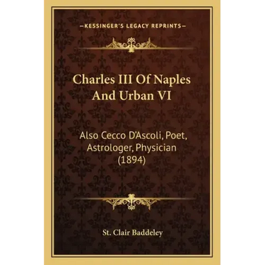 Charles III Of Naples And Urban VI: Also Cecco D'Ascoli, Poet, Astrologer, Physician (1894)