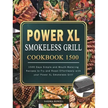 Power XL Smokeless Grill Cookbook 1500: 1500 Days Simple and Mouth-Watering Recipes to Fry and Roast Effortlessly with your Power XL Smokeless Grill