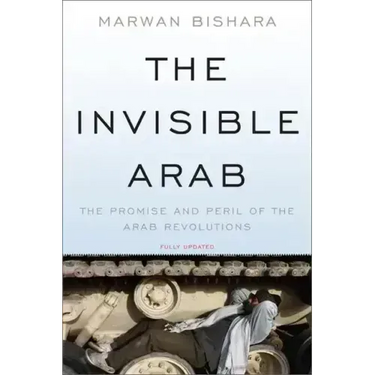 The Invisible Arab: The Promise and Peril of the Arab Revolutions
