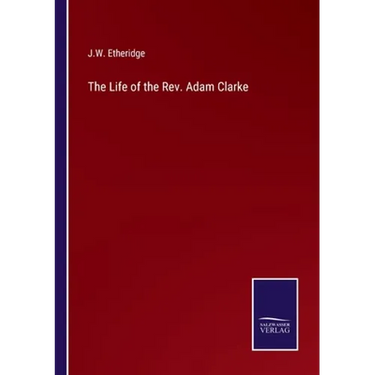 The Life of the Rev. Adam Clarke