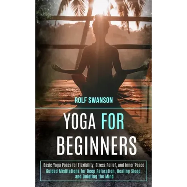 Yoga for Beginners: Basic Yoga Poses for Flexibility, Stress Relief, and Inner Peace (Guided Meditations for Deep Relaxation, Healing Slee