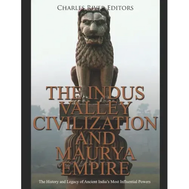 The Indus Valley Civilization and Maurya Empire: The History and Legacy of Ancient India's Most Influential Powers