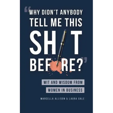 Why Didn't Anybody Tell Me This Sh*t Before?: Wit and Wisdom from Women in Business