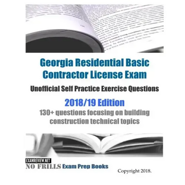 Georgia Residential Basic Contractor License Exam Unofficial Self Practice Exercise Questions 2018/19 Edition: 130+ questions focusing on building con