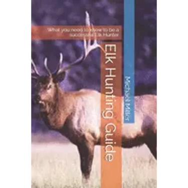 Elk Hunting Guide: What you need to know to be a successful Elk Hunter