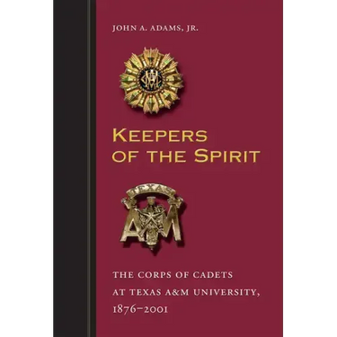 Keepers of the Spirit: The Corps of Cadets at Texas A&m University, 1876-2001