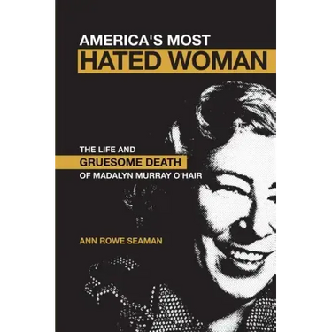 America's Most Hated Woman: The Life and Gruesome Death of Madalyn Murray O'Hair