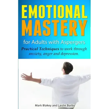 Emotional Mastery For Adults With Aspergers: practical techniques to work with anger, anxiety and depression