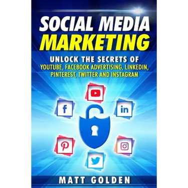 Social Media Marketing: Unlock the Secrets of YouTube, Facebook Advertising, LinkedIn, Pinterest, Twitter and Instagram