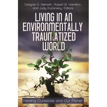 Living in an Environmentally Traumatized World: Healing Ourselves and Our Planet