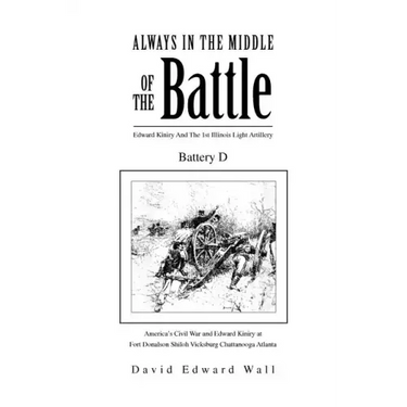 Always In The Middle Of The Battle: Edward Kiniry And The 1st Illinois Light Artillery Battery D: Edward Kiniry And The 1st Illinois Light Artillery B