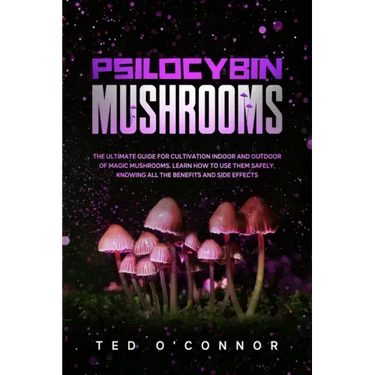 Psilocybin Mushrooms: The Ultimate Guide for Cultivation Indoor and Outdoor of Magic Mushrooms. Learn How to Use Them Safely, Knowing All th