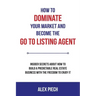 How to Dominate Your Market and Become the Go to Listing Agent: Insider Secrets about How to Build a Predictable Real Estate Business with the Freedom