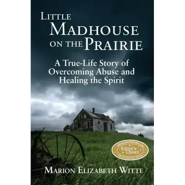 Little Madhouse on the Prairie: A True-Life Story of Overcoming Abuse and Healing the Spirit