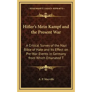 Hitler's Mein Kampf and the Present War: A Critical Survey of the Nazi Bible of Hate and Its Effect on Pre-War Events in Germany from Which Emanated T