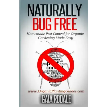 Naturally Bug Free: Homemade Pest Control for Organic Gardening Made Easy