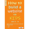 How To Build A Website For Kids AGES 12 - 18: Simple, Concise & Easy Guide To Building Websites Using HTML & CSS