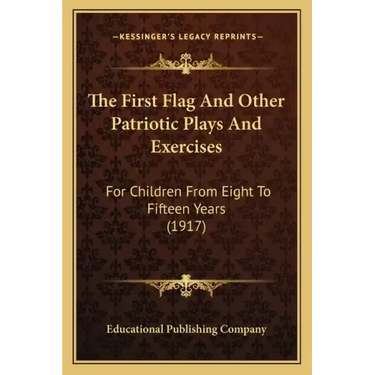 The First Flag And Other Patriotic Plays And Exercises: For Children From Eight To Fifteen Years (1917)