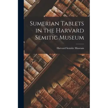 Sumerian Tablets in the Harvard Semitic Museum