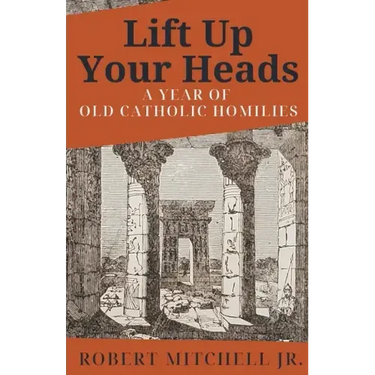 Lift Up Your Heads: A Year of Old Catholic Homilies