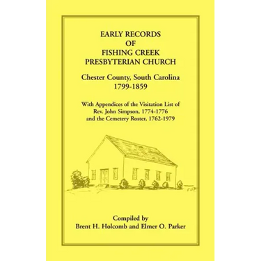Early Records of Fishing Creek Presbyterian Church, Chester County, South Carolina, 1799-1859, with Appendices of the visitation list of Rev. John Sim