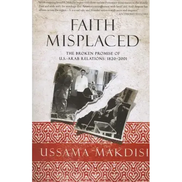 Faith Misplaced: The Broken Promise of U.S.-Arab Relations: 1820-2001