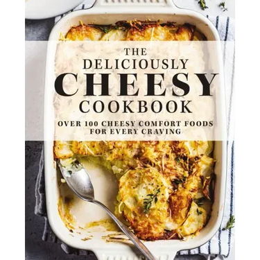 The Deliciously Cheesy Cookbook: Over 100 Cheesy Comfort Foods for Every Craving