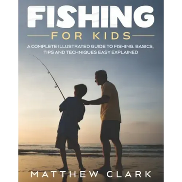 Fishing for Kids: A Complete Illustrated Guide to Fishing. Basics, Tips, Techniques, Easy explained.