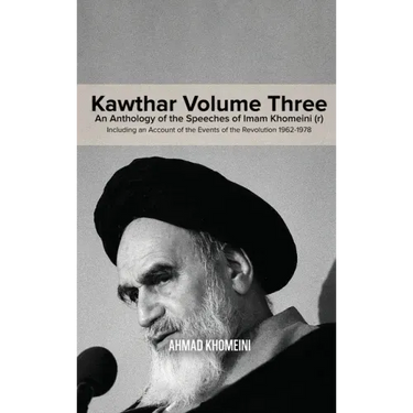 Kawthar Volume Three: An Anthology of the Speeches of Imam Khomeini (r) Including an Account of the Events of the Revolution 1962-1978