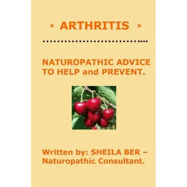 * ARTHRITIS * Naturopathic Advice to Help and Prevent. Written by SHEILA BER.