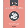 I Love My Sandwich Toaster: The only toastie recipe book you'll ever need