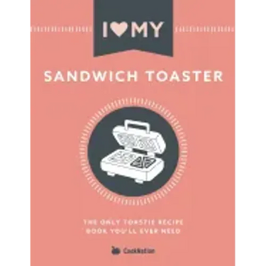 I Love My Sandwich Toaster: The only toastie recipe book you'll ever need