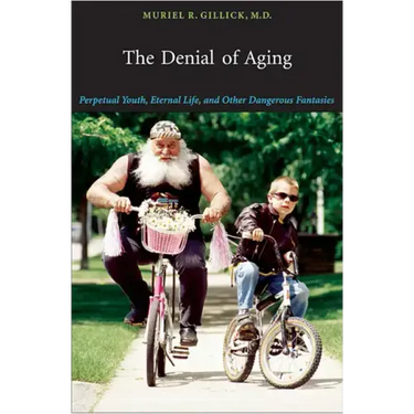 The Denial of Aging: Perpetual Youth, Eternal Life, and Other Dangerous Fantasies