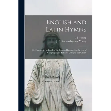 English and Latin Hymns: or, Harmonies to Part I of the Roman Hymnal, for the Use of Congregations, Schools, Colleges and Choirs