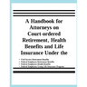 A Handbook for Attorneys on Court-ordered Retirement, Health Benefits and Life Insurance Under the Civil Service Retirement Benefits, Federal Employee