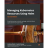 Managing Kubernetes Resources Using Helm - Second Edition: Simplifying how to build, package, and distribute applications for Kubernetes