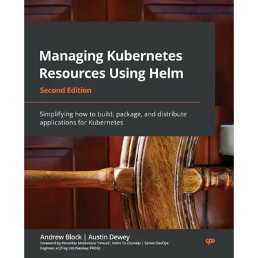 Managing Kubernetes Resources Using Helm - Second Edition: Simplifying how to build, package, and distribute applications for Kubernetes
