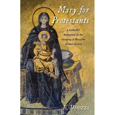 Mary for Protestants: A Catholic's Reflection on the Meaning of Mary the Mother of God