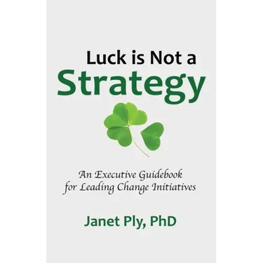 Luck is Not a Strategy: An Executive Guidebook for Leading Change Initiative