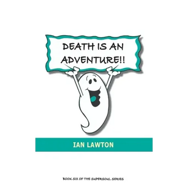 Death Is An Adventure!!: your top ten questions about the afterlife answered