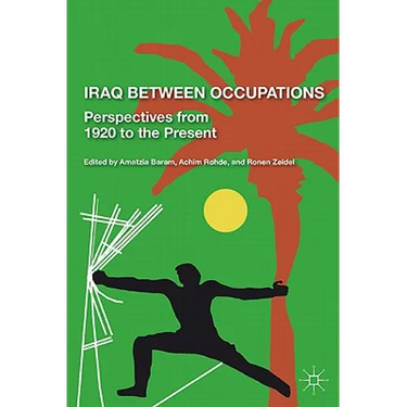 Iraq Between Occupations: Perspectives from 1920 to the Present