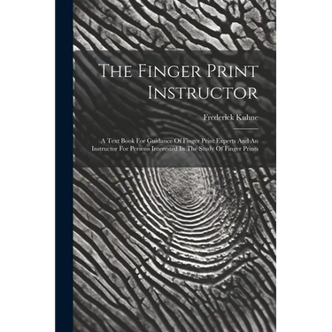 The Finger Print Instructor: A Text Book For Guidance Of Finger Print Experts And An Instructor For Persons Interested In The Study Of Finger Print