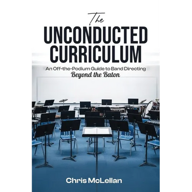The Unconducted Curriculum: An Off-the-Podium Guide to Band Directing Beyond the Baton
