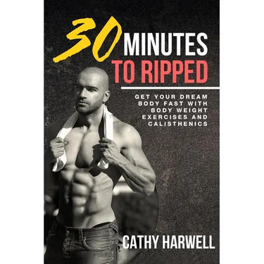 Calisthenics: 30 Minutes To Ripped - Get Your Dream Body Fast with Body Weight Exercises Today!