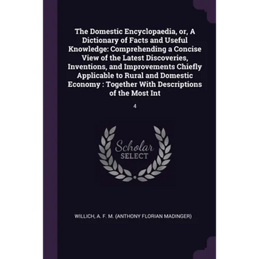 The Domestic Encyclopaedia, or, A Dictionary of Facts and Useful Knowledge: Comprehending a Concise View of the Latest Discoveries, Inventions, and Im
